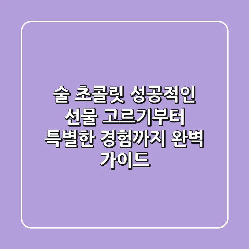 술 초콜릿, 성공적인 선물 고르기부터 특별한 경험까지 완벽 가이드
