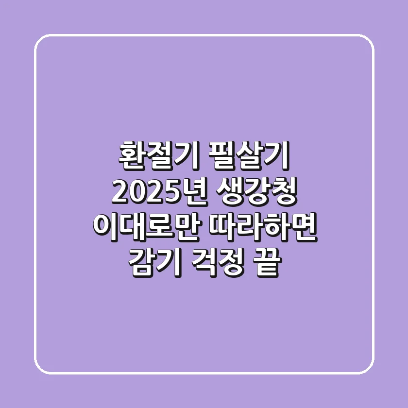 환절기 필살기: 2025년 생강청, 이대로만 따라하면 감기 걱정 끝!