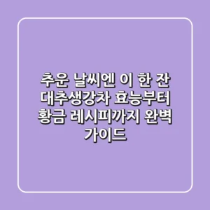 추운 날씨엔 이 한 잔! 대추생강차 효능부터 황금 레시피까지 완벽 가이드