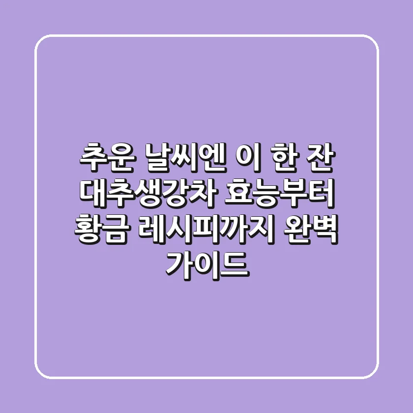 추운 날씨엔 이 한 잔! 대추생강차 효능부터 황금 레시피까지 완벽 가이드
