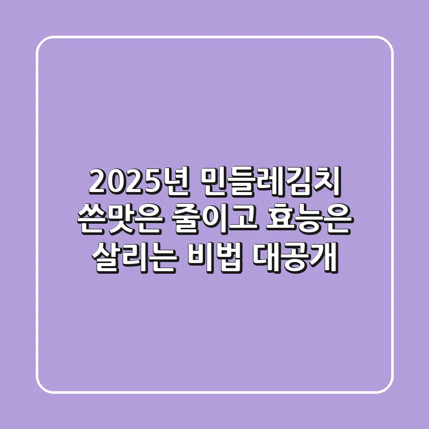 2025년 민들레김치, 쓴맛은 줄이고 효능은 살리는 비법 대공개