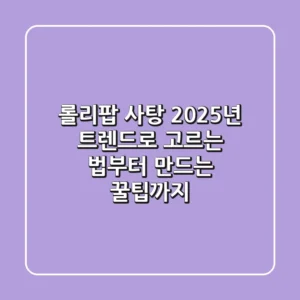 롤리팝 사탕, 2025년 트렌드로 고르는 법부터 만드는 꿀팁까지!