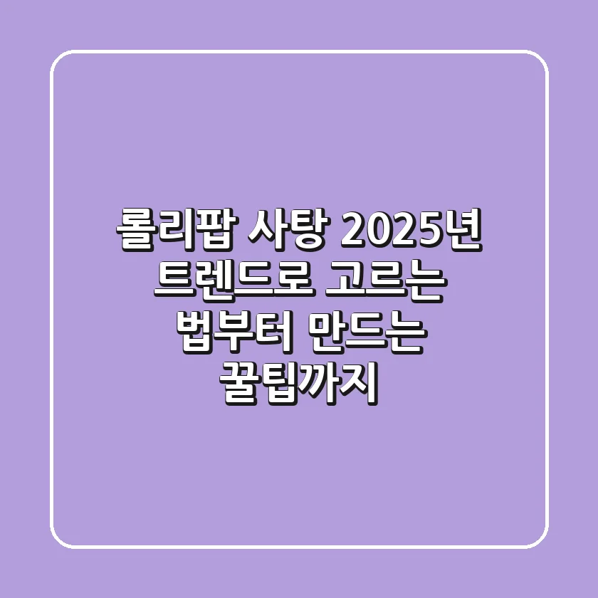 롤리팝 사탕, 2025년 트렌드로 고르는 법부터 만드는 꿀팁까지!