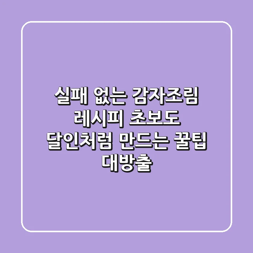 실패 없는 감자조림 레시피, 초보도 달인처럼 만드는 꿀팁 대방출!