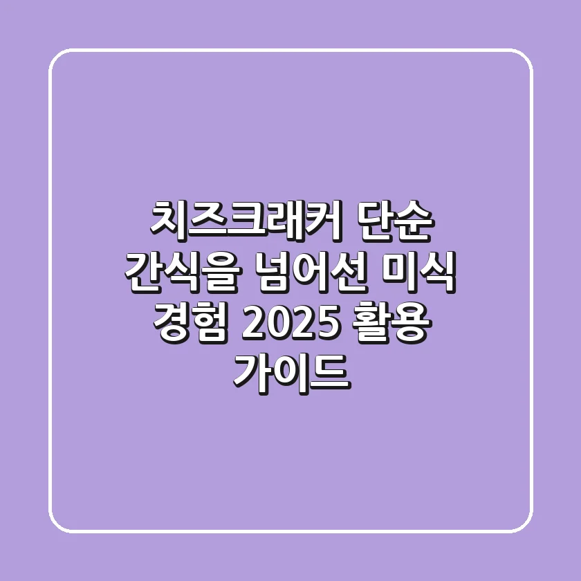 치즈크래커, 단순 간식을 넘어선 미식 경험: 2025 활용 가이드