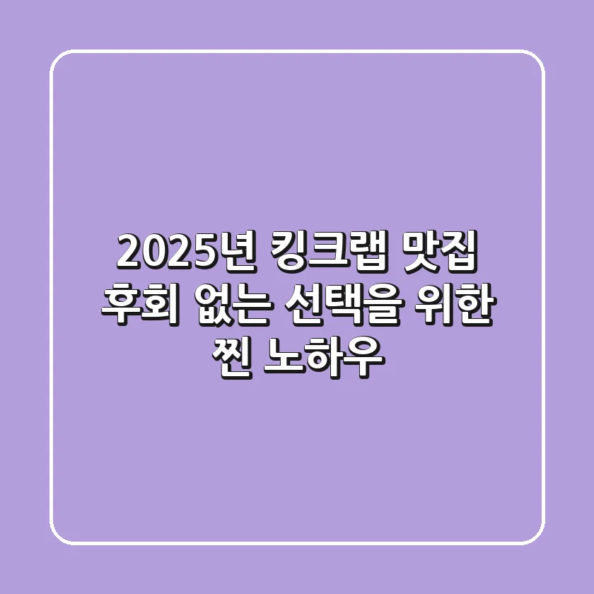 2025년 킹크랩 맛집, 후회 없는 선택을 위한 찐 노하우