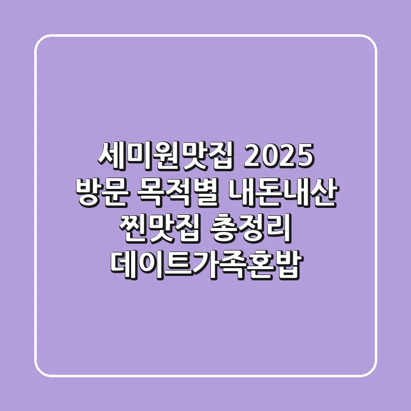 세미원맛집 2025: 방문 목적별 내돈내산 찐맛집 총정리 (데이트/가족/혼밥)