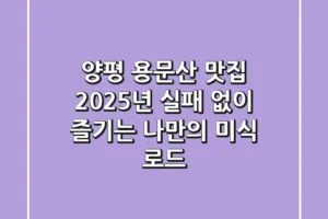 양평 용문산 맛집, 2025년 실패 없이 즐기는 나만의 미식 로드!