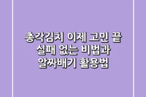 총각김치, 이제 고민 끝! 실패 없는 비법과 알짜배기 활용법