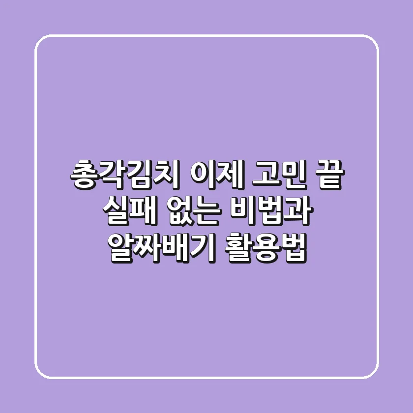 총각김치, 이제 고민 끝! 실패 없는 비법과 알짜배기 활용법