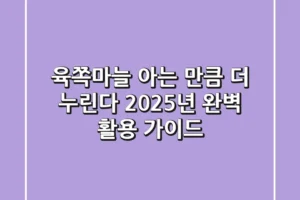 육쪽마늘, 아는 만큼 더 누린다! 2025년 완벽 활용 가이드