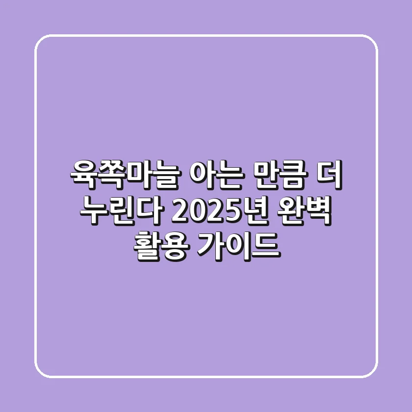 육쪽마늘, 아는 만큼 더 누린다! 2025년 완벽 활용 가이드