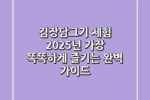 김장담그기 체험, 2025년 가장 똑똑하게 즐기는 완벽 가이드