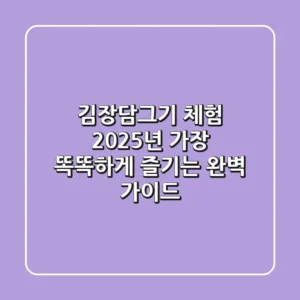 김장담그기 체험, 2025년 가장 똑똑하게 즐기는 완벽 가이드