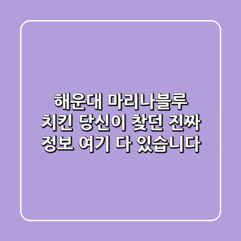 해운대 마리나블루 치킨? 당신이 찾던 진짜 정보, 여기 다 있습니다!