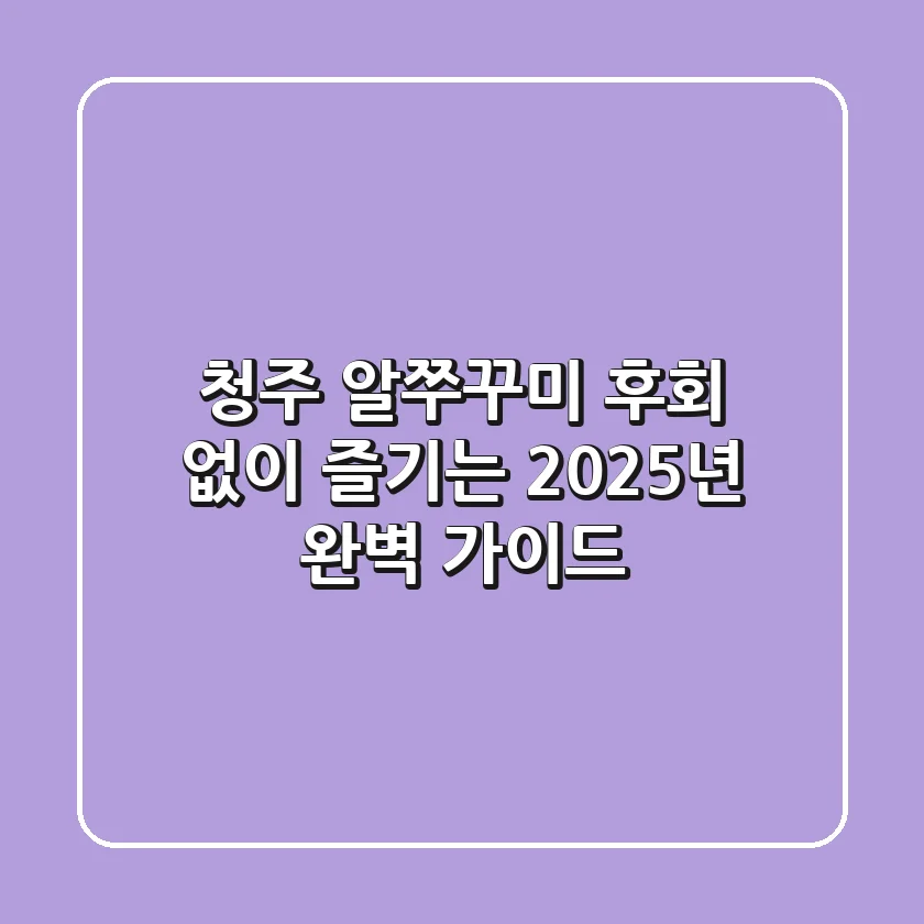청주 알쭈꾸미, 후회 없이 즐기는 2025년 완벽 가이드
