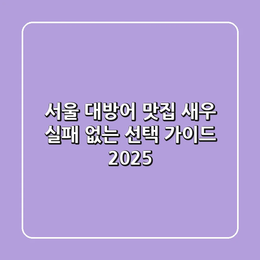 서울 대방어 맛집 새우, 실패 없는 선택 가이드 2025