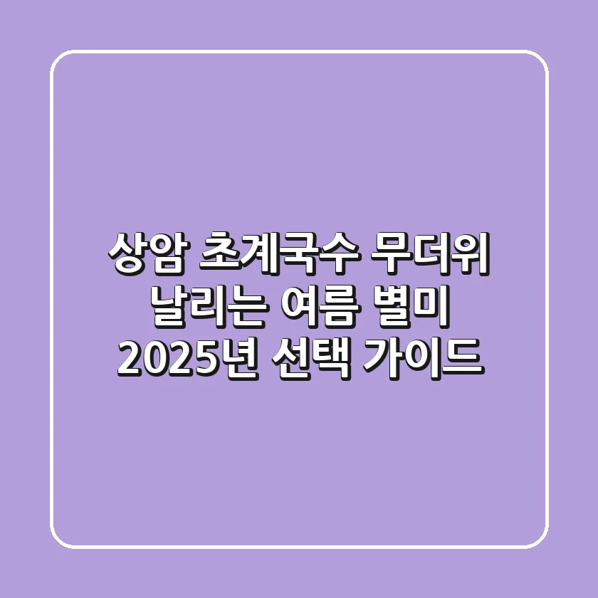 상암 초계국수: 무더위 날리는 여름 별미, 2025년 선택 가이드