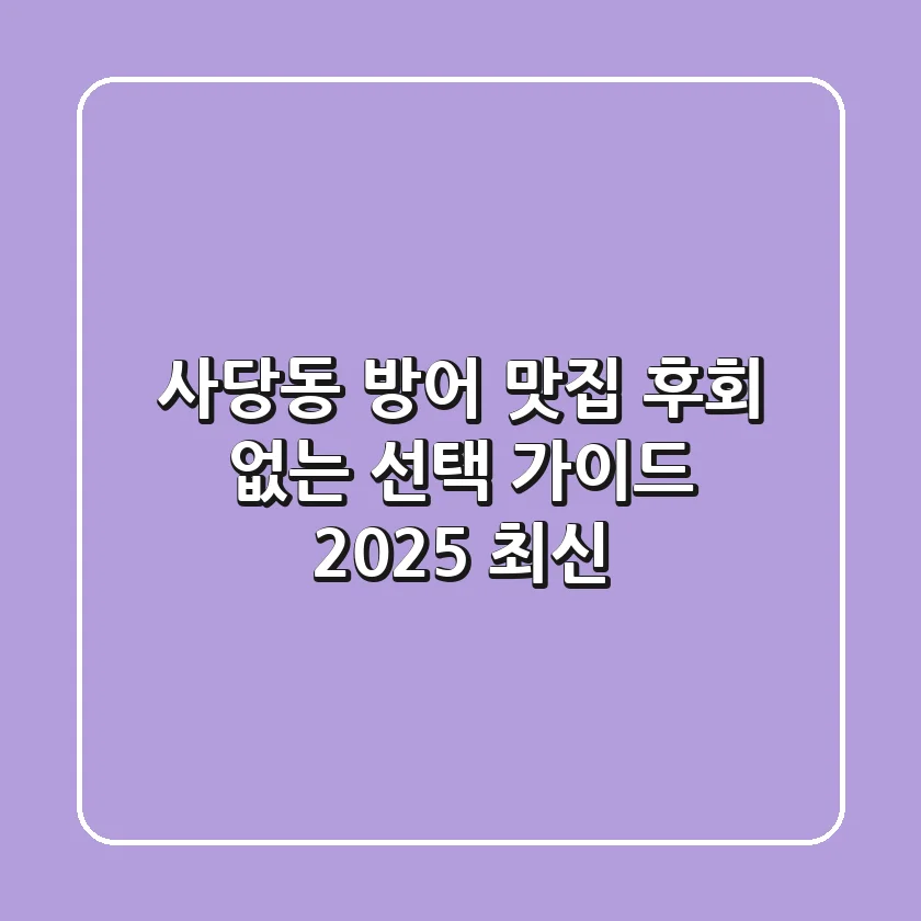 사당동 방어 맛집, 후회 없는 선택 가이드 (2025 최신)