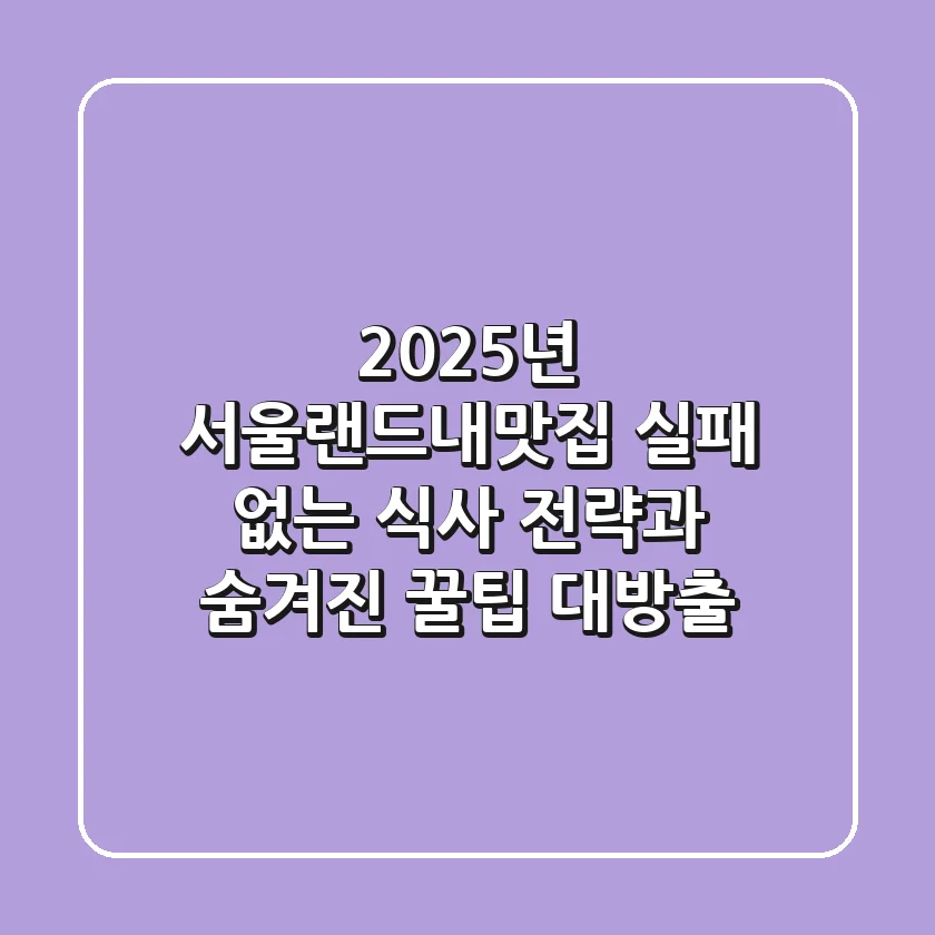 2025년 서울랜드내맛집: 실패 없는 식사 전략과 숨겨진 꿀팁 대방출!