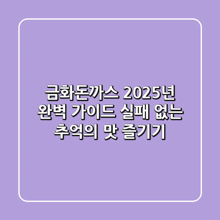 금화돈까스, 2025년 완벽 가이드: 실패 없는 추억의 맛 즐기기