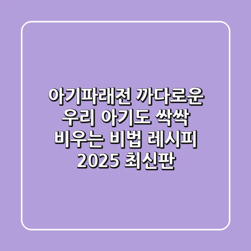 아기파래전: 까다로운 우리 아기도 싹싹 비우는 비법 레시피 (2025 최신판)