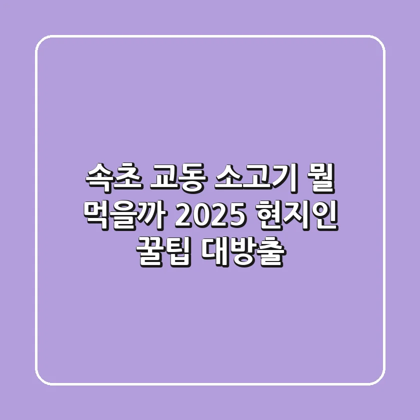 속초 교동 소고기, 뭘 먹을까? 2025 현지인 꿀팁 대방출!