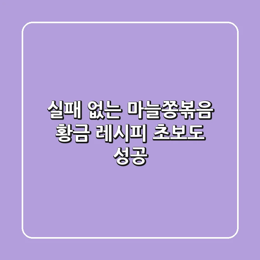 실패 없는 마늘쫑볶음 황금 레시피, 초보도 성공!