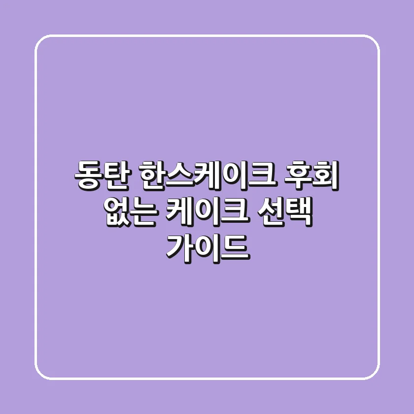 동탄 한스케이크, 후회 없는 케이크 선택 가이드 🍰
