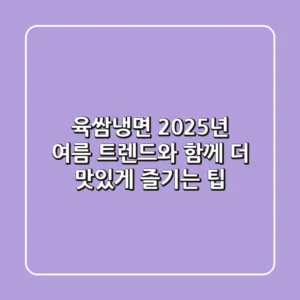 육쌈냉면, 2025년 여름 트렌드와 함께 더 맛있게 즐기는 팁