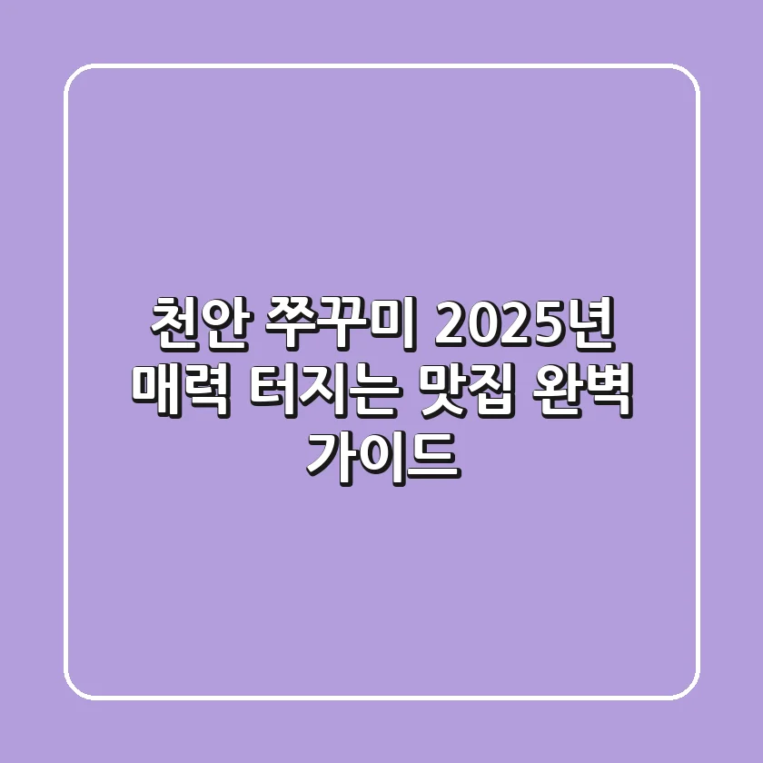 천안 쭈꾸미, 2025년 매력 터지는 맛집 완벽 가이드