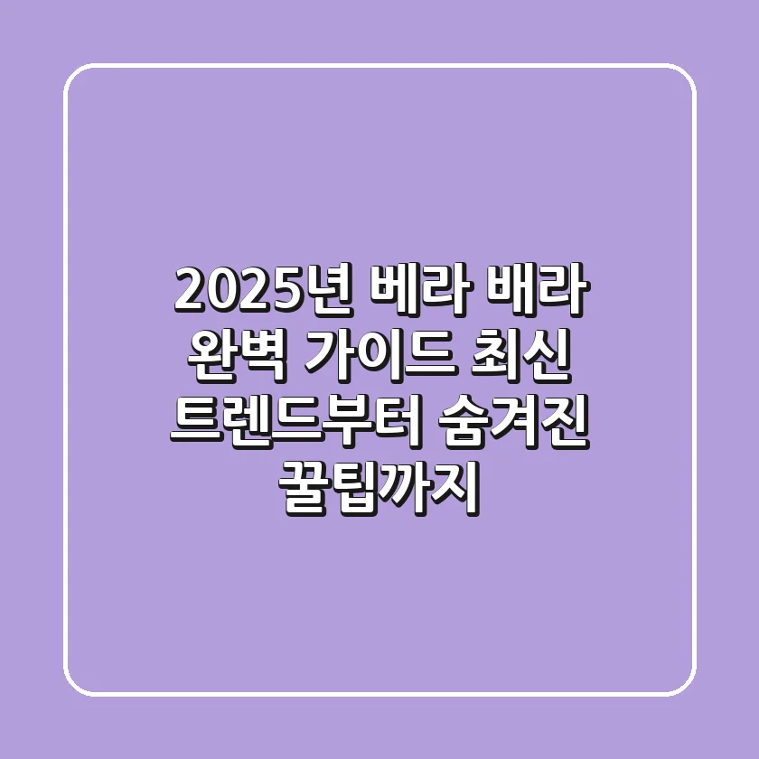 2025년 베라 배라 완벽 가이드: 최신 트렌드부터 숨겨진 꿀팁까지
