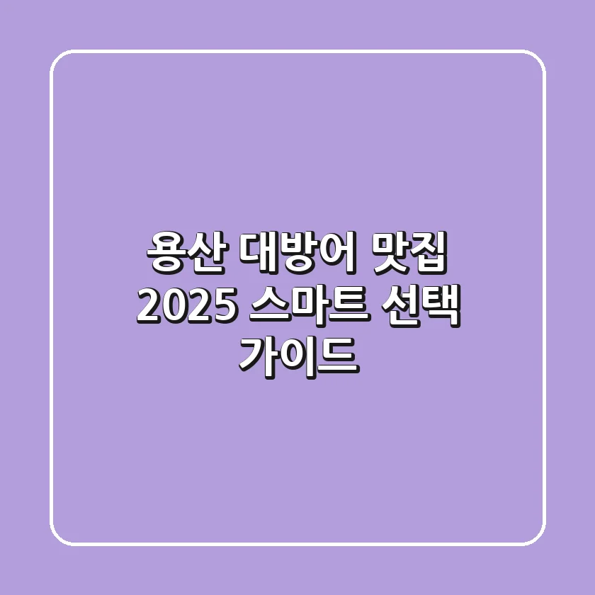용산 대방어 맛집, 2025 스마트 선택 가이드