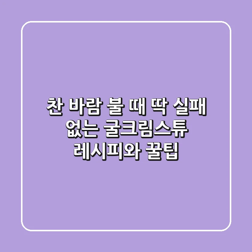 찬 바람 불 때 딱! 실패 없는 굴크림스튜 레시피와 꿀팁
