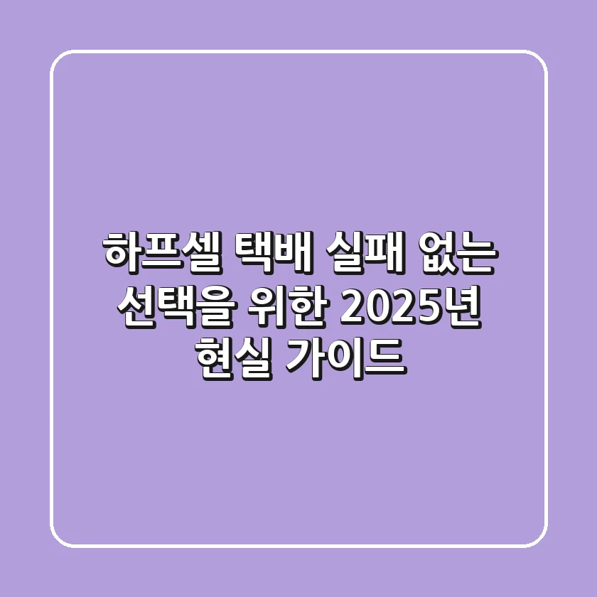 하프셀 택배, 실패 없는 선택을 위한 2025년 현실 가이드