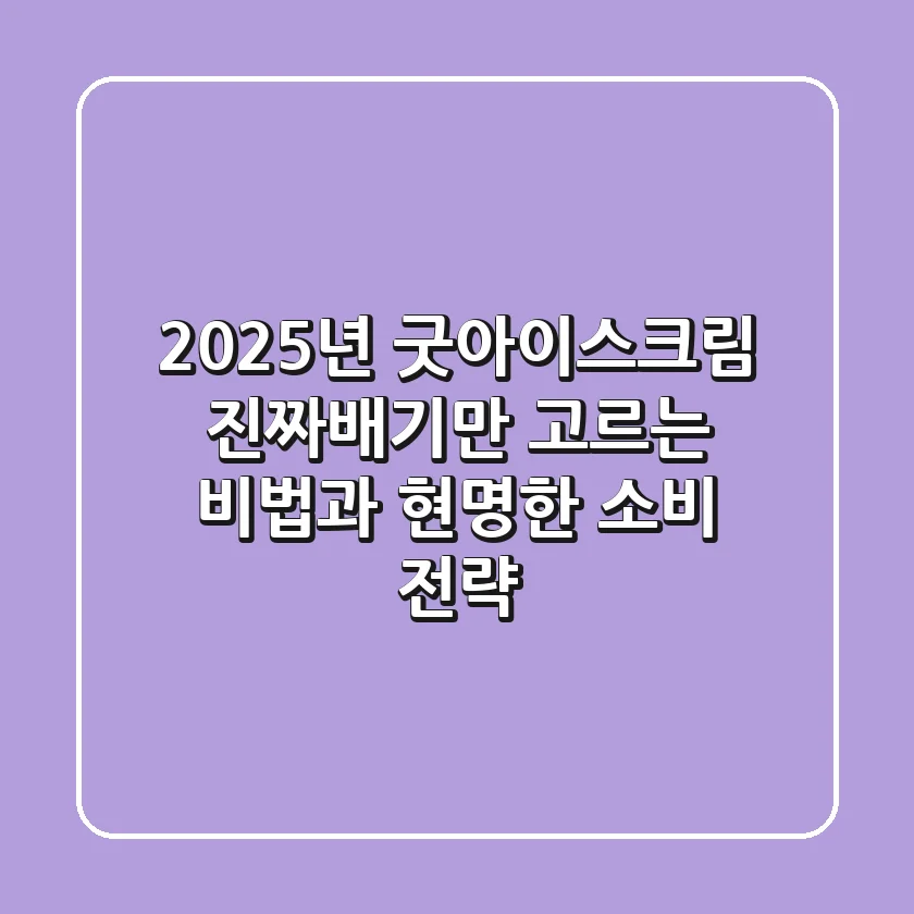 2025년 굿아이스크림, 진짜배기만 고르는 비법과 현명한 소비 전략