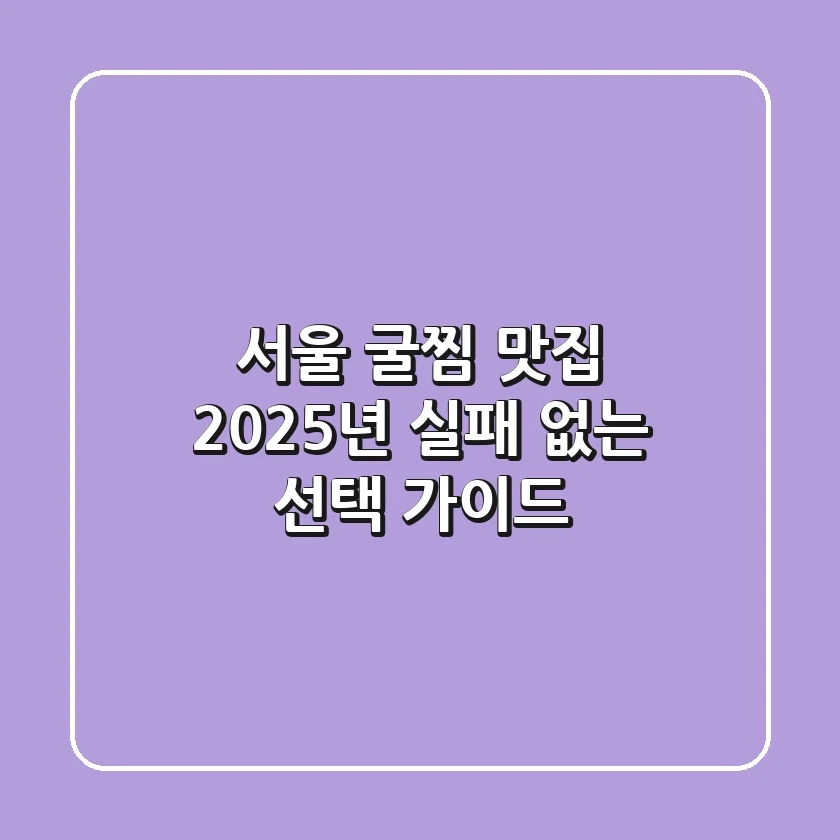 서울 굴찜 맛집, 2025년 실패 없는 선택 가이드