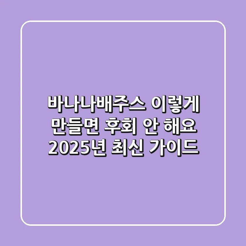 바나나배주스, 이렇게 만들면 후회 안 해요! (2025년 최신 가이드)