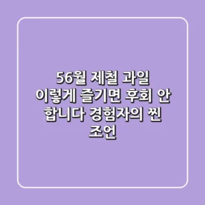 56월 제철 과일, 이렇게 즐기면 후회 안 합니다: 경험자의 찐 조언