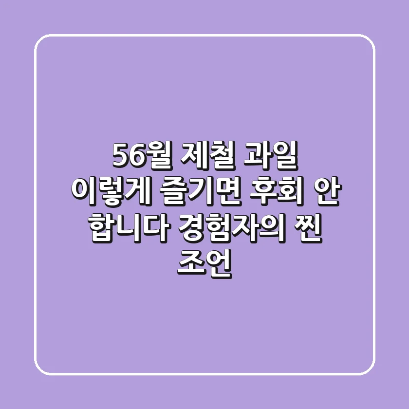 56월 제철 과일, 이렇게 즐기면 후회 안 합니다: 경험자의 찐 조언