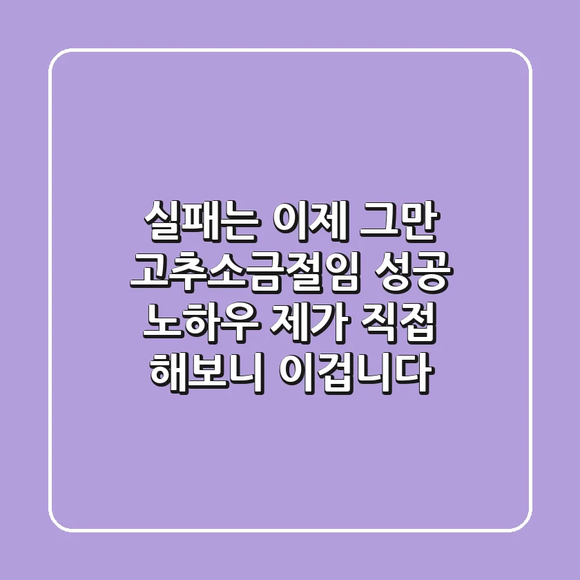 실패는 이제 그만! 고추소금절임 성공 노하우, 제가 직접 해보니 이겁니다