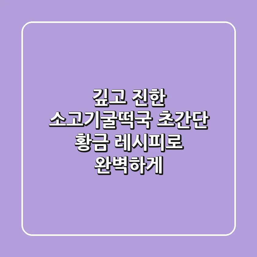 깊고 진한 소고기굴떡국, 초간단 황금 레시피로 완벽하게!