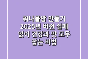 취나물밥 만들기, 2025년 버전: 실패 없이 건강과 맛 모두 잡는 비법
