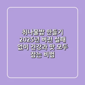 취나물밥 만들기, 2025년 버전: 실패 없이 건강과 맛 모두 잡는 비법