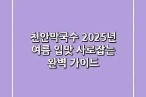 천안막국수, 2025년 여름 입맛 사로잡는 완벽 가이드