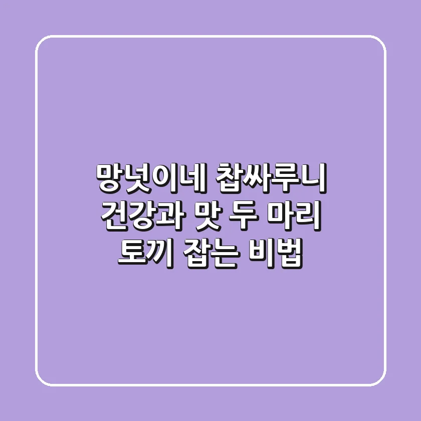 망넛이네 찹싸루니: 건강과 맛, 두 마리 토끼 잡는 비법