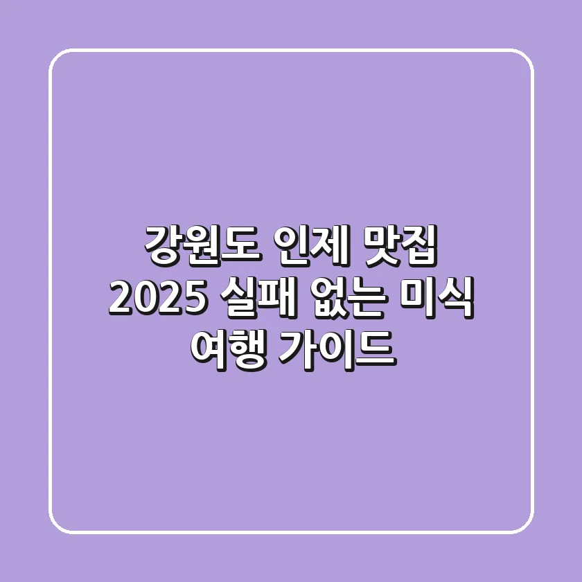 강원도 인제 맛집, 2025 실패 없는 미식 여행 가이드