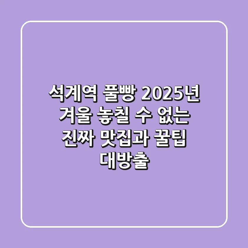 석계역 풀빵, 2025년 겨울 놓칠 수 없는 진짜 맛집과 꿀팁 대방출!