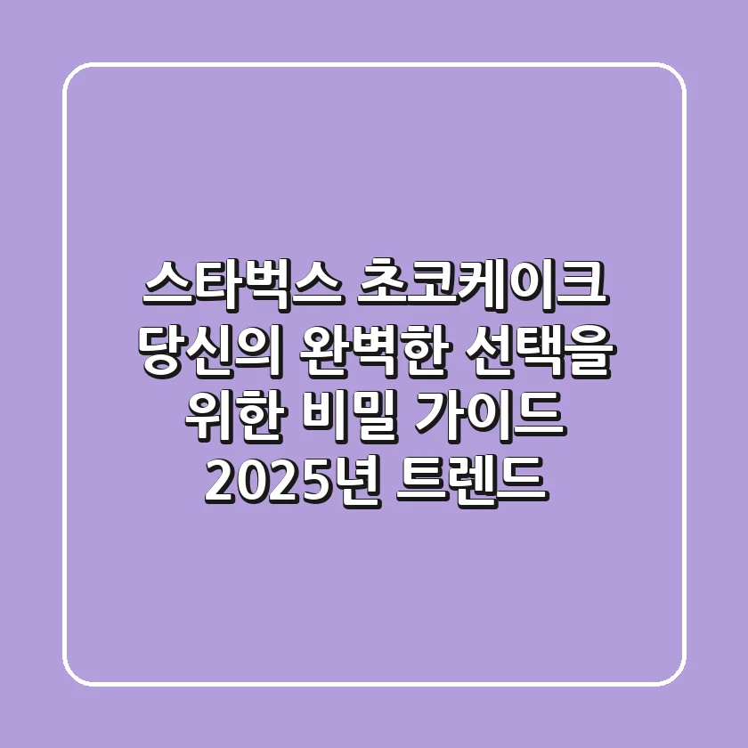 스타벅스 초코케이크, 당신의 완벽한 선택을 위한 비밀 가이드 (2025년 트렌드)