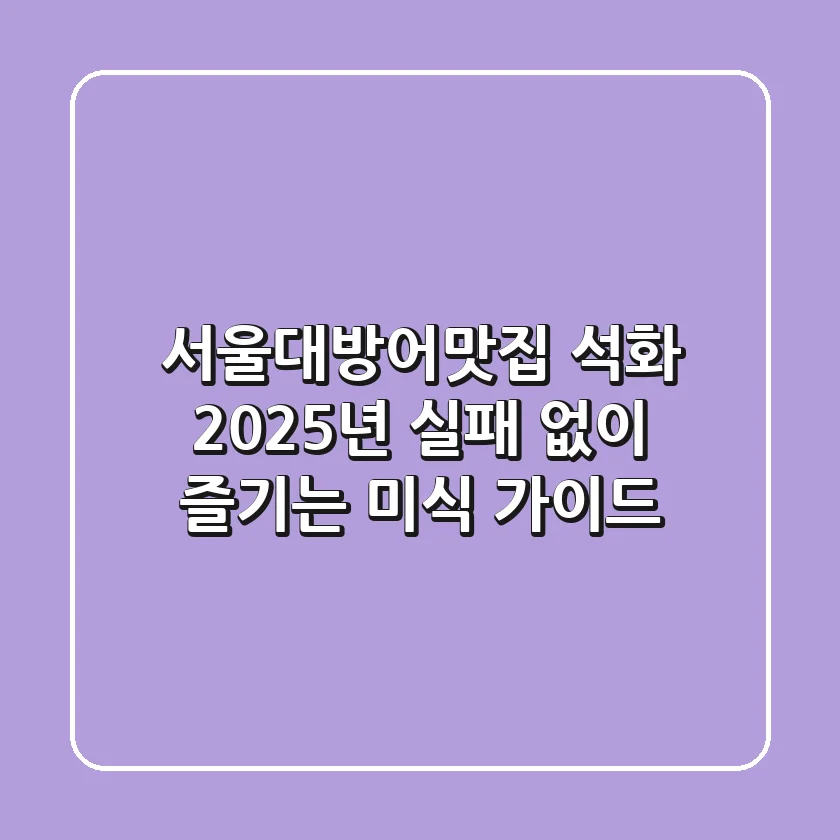 서울대방어맛집 석화, 2025년 실패 없이 즐기는 미식 가이드